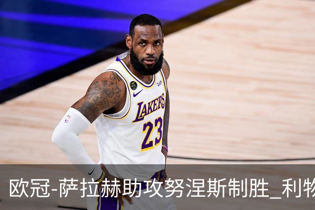 欧冠-萨拉赫助攻努涅斯制胜 利物浦1-0莱比锡